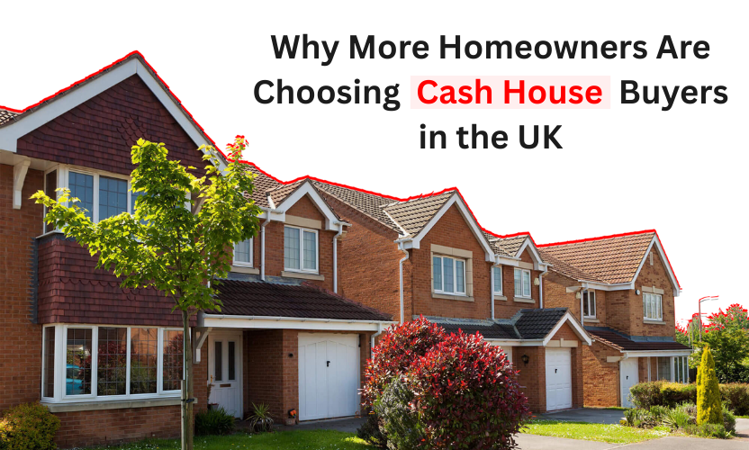 Why More Homeowners Are Choosing Cash House Buyers in the UK