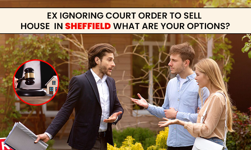 Ex ignoring court order to sell house in Sheffield